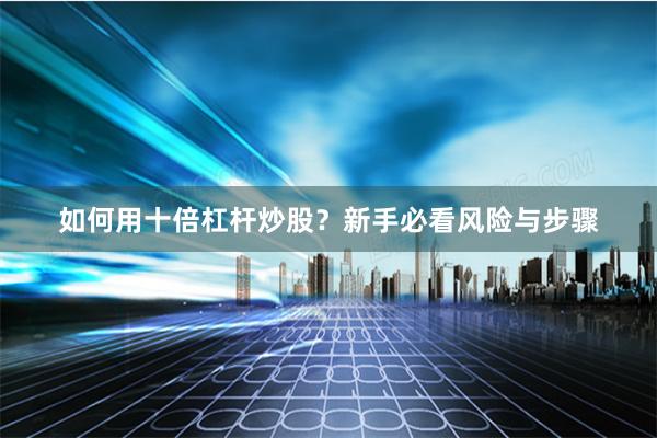如何用十倍杠杆炒股?新手必看风险与步骤