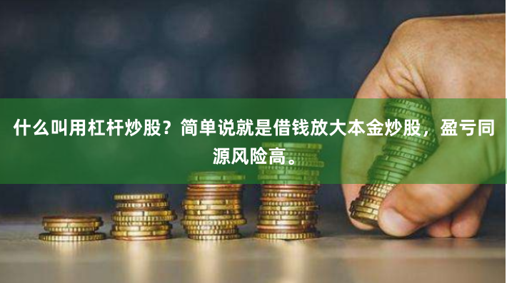 什么叫用杠杆炒股?简单说就是借钱放大本金炒股,盈亏同源风险高。