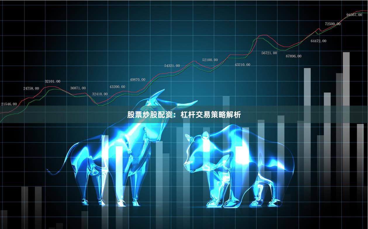 股票炒股配资：杠杆交易策略解析