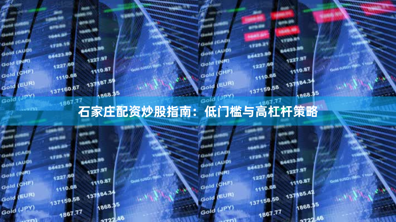 石家庄配资炒股指南：低门槛与高杠杆策略