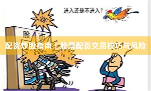 配资炒股指南｜股票配资交易技巧与风险