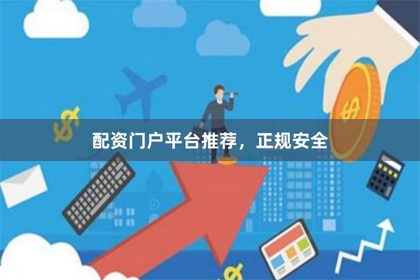 配资门户平台推荐，正规安全
