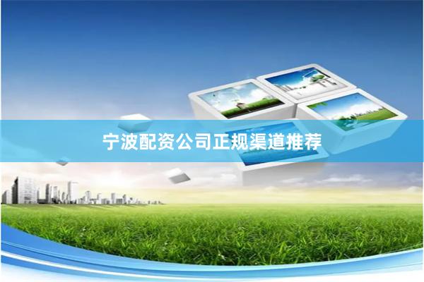 宁波配资公司正规渠道推荐