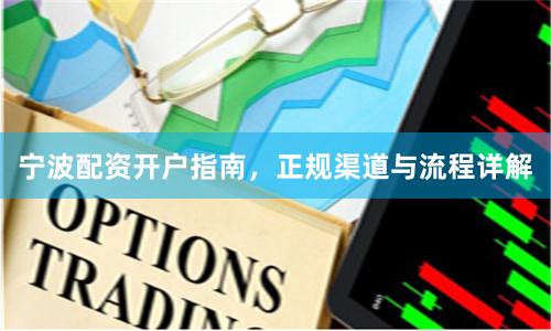 宁波配资开户指南，正规渠道与流程详解