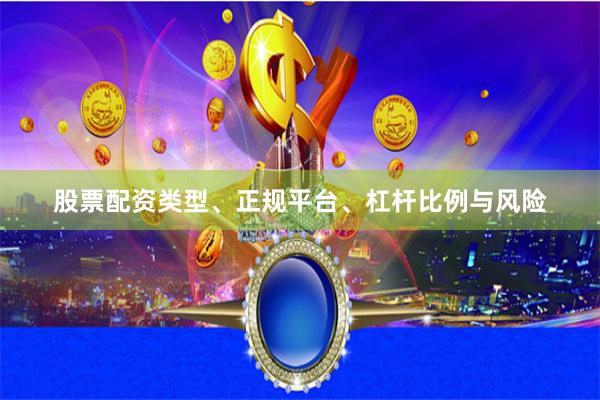 股票配资类型、正规平台、杠杆比例与风险