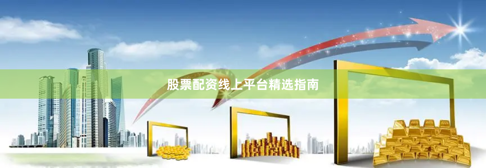 股票配资线上平台精选指南