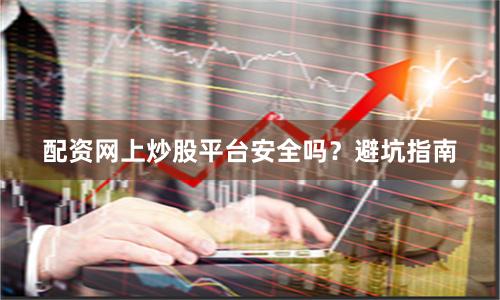 配资网上炒股平台安全吗?避坑指南