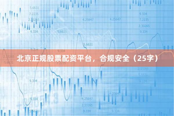 北京正规股票配资平台，合规安全（25字）