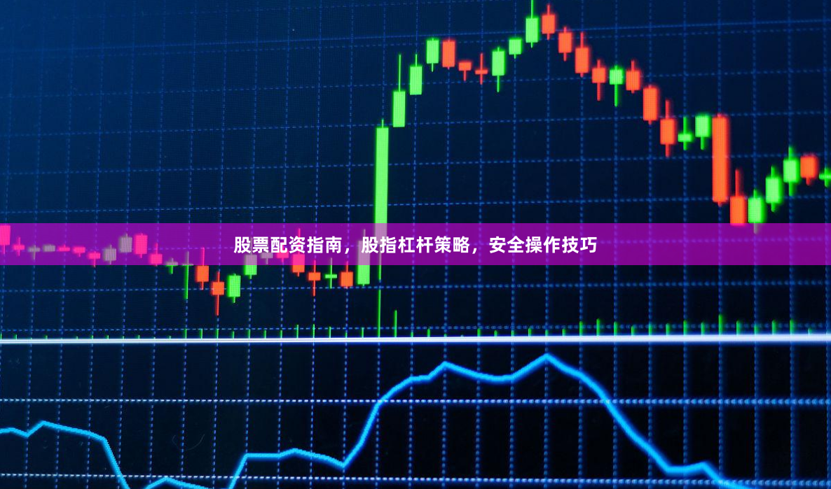 股票配资指南,股指杠杆策略,安全操作技巧