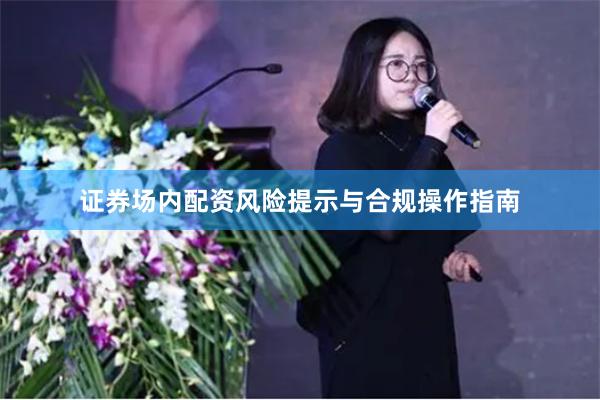 证券场内配资风险提示与合规操作指南